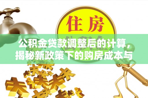 当阳公积金贷款调整后的计算，揭秘新政策下的购房成本与规划