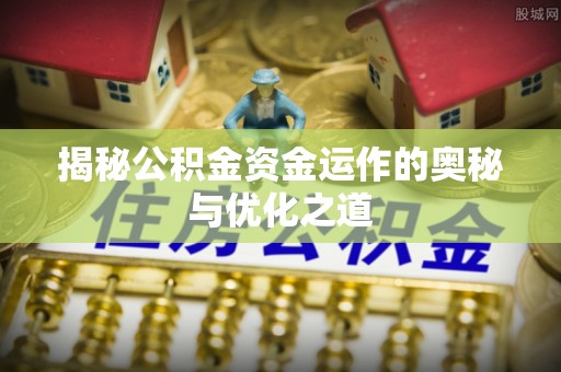 当阳揭秘公积金资金运作的奥秘与优化之道
