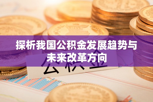 当阳探析我国公积金发展趋势与未来改革方向