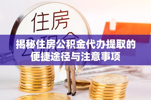 当阳揭秘住房公积金代办提取的便捷途径与注意事项