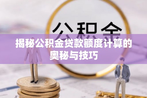 当阳揭秘公积金贷款额度计算的奥秘与技巧