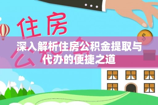 当阳深入解析住房公积金提取与代办的便捷之道