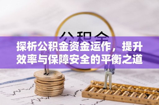 当阳探析公积金资金运作，提升效率与保障安全的平衡之道