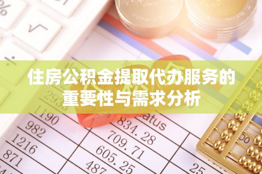 当阳住房公积金提取代办服务的重要性与需求分析