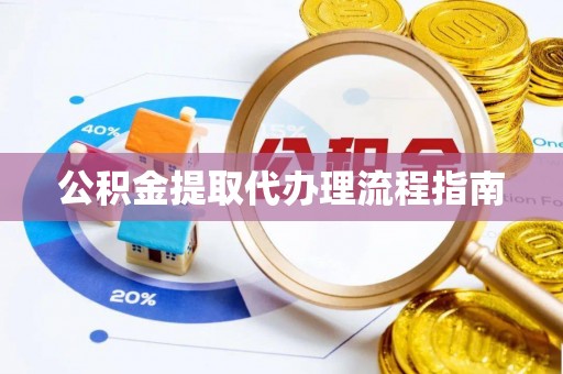 当阳公积金提取代办理流程指南