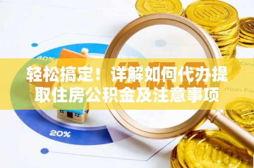 当阳轻松搞定！详解如何代办提取住房公积金及注意事项