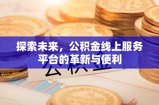 当阳探索未来，公积金线上服务平台的革新与便利