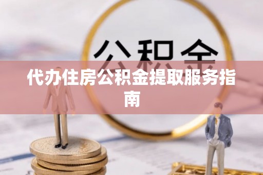 当阳代办住房公积金提取服务指南