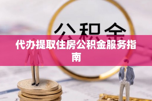当阳代办提取住房公积金服务指南