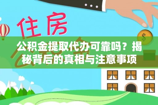 当阳公积金提取代办可靠吗？揭秘背后的真相与注意事项