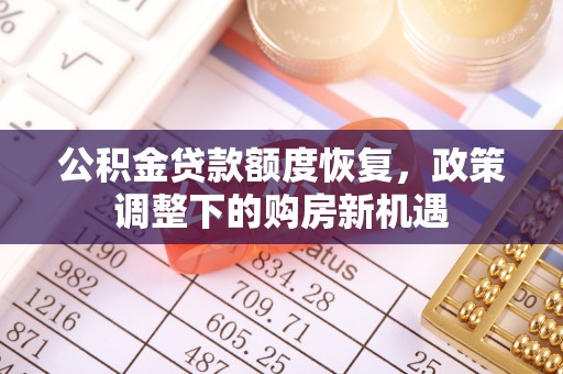 当阳公积金贷款额度恢复，政策调整下的购房新机遇