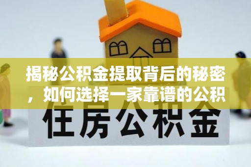 当阳揭秘公积金提取背后的秘密，如何选择一家靠谱的公积金代办提取公司？