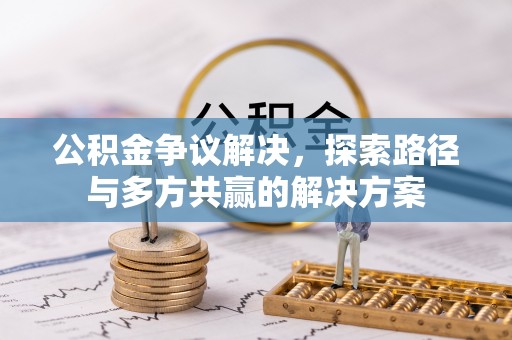 当阳公积金争议解决，探索路径与多方共赢的解决方案