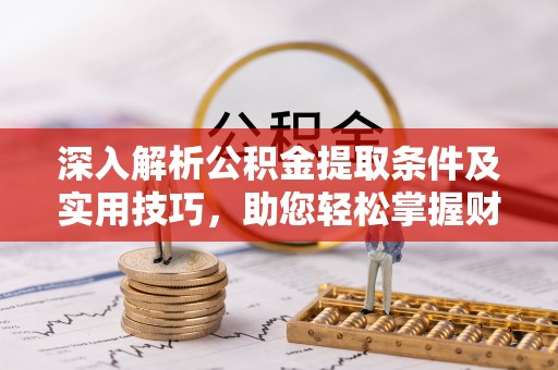 当阳深入解析公积金提取条件及实用技巧，助您轻松掌握财富管理