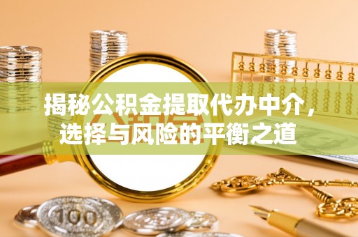 当阳揭秘公积金提取代办中介，选择与风险的平衡之道