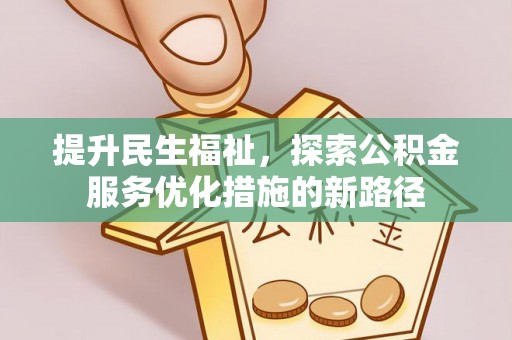 当阳提升民生福祉，探索公积金服务优化措施的新路径