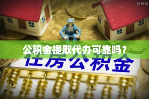 当阳公积金提取代办可靠吗？