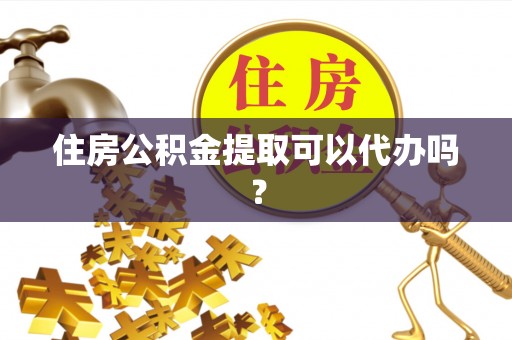 当阳住房公积金提取可以代办吗？