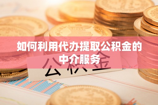 当阳如何利用代办提取公积金的中介服务