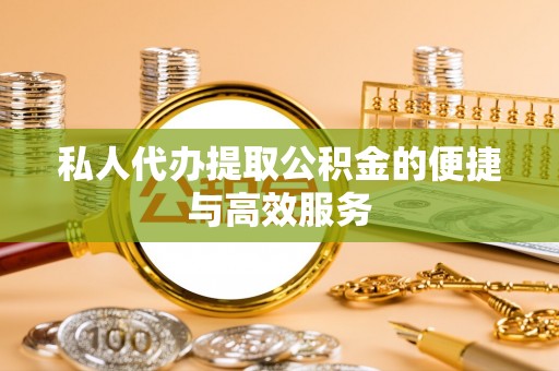 当阳私人代办提取公积金的便捷与高效服务