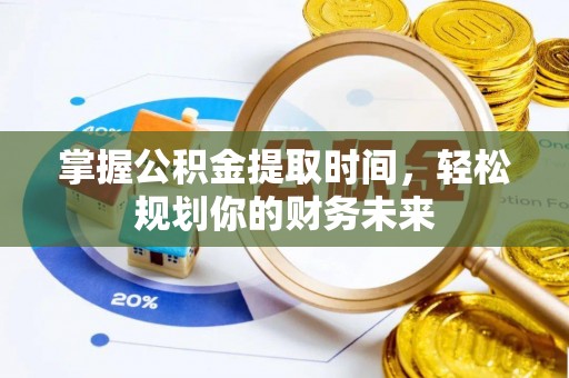 当阳掌握公积金提取时间，轻松规划你的财务未来