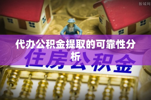 当阳代办公积金提取的可靠性分析