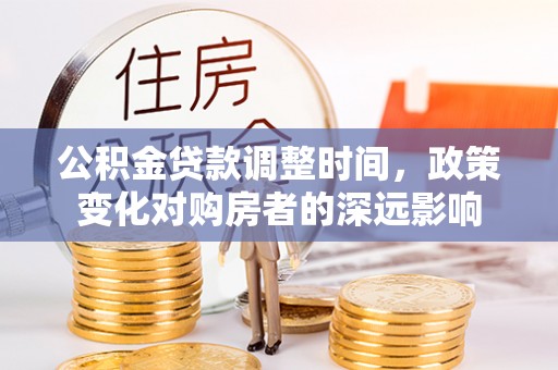 当阳公积金贷款调整时间，政策变化对购房者的深远影响