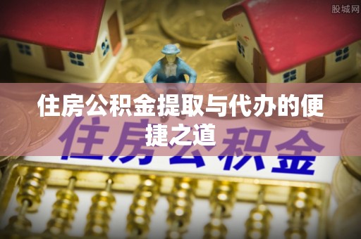当阳住房公积金提取与代办的便捷之道