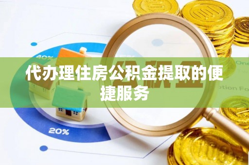 当阳代办理住房公积金提取的便捷服务