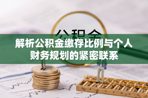 当阳解析公积金缴存比例与个人财务规划的紧密联系