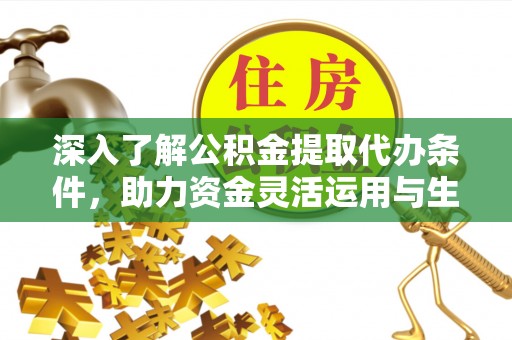 当阳深入了解公积金提取代办条件，助力资金灵活运用与生活规划