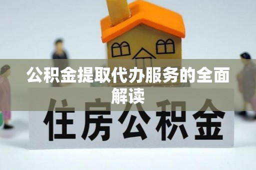 当阳公积金提取代办服务的全面解读