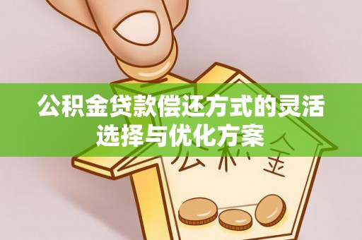 当阳公积金贷款偿还方式的灵活选择与优化方案