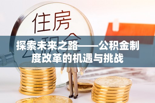 当阳探索未来之路——公积金制度改革的机遇与挑战