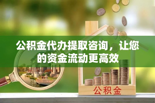 当阳公积金代办提取咨询，让您的资金流动更高效