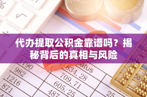 当阳代办提取公积金靠谱吗？揭秘背后的真相与风险