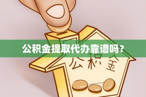 当阳公积金提取代办靠谱吗？