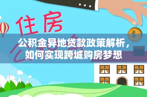 当阳公积金异地贷款政策解析，如何实现跨城购房梦想