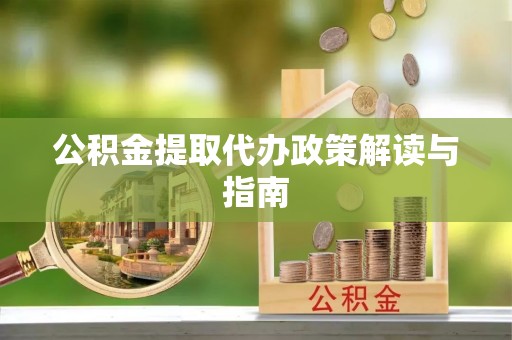 当阳公积金提取代办政策解读与指南