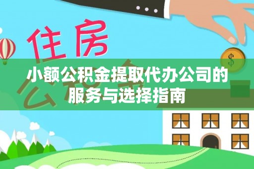 当阳小额公积金提取代办公司的服务与选择指南