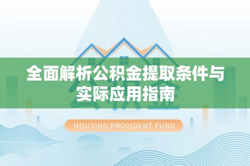 当阳全面解析公积金提取条件与实际应用指南