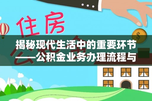 当阳揭秘现代生活中的重要环节——公积金业务办理流程与实用技巧