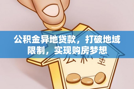 当阳公积金异地贷款，打破地域限制，实现购房梦想