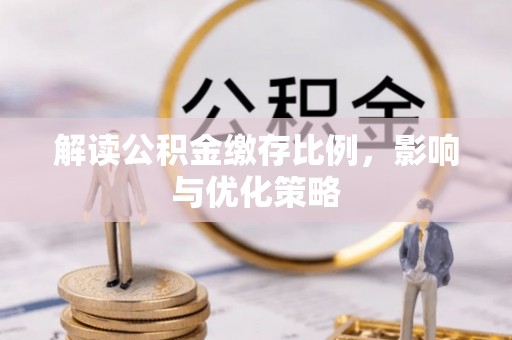 当阳解读公积金缴存比例，影响与优化策略