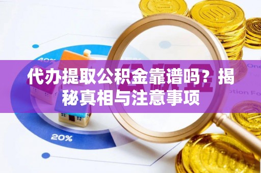 当阳代办提取公积金靠谱吗？揭秘真相与注意事项