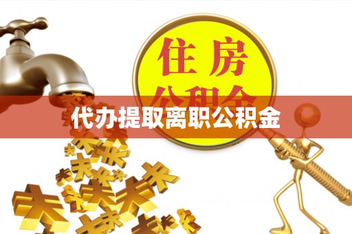 当阳代办提取离职公积金