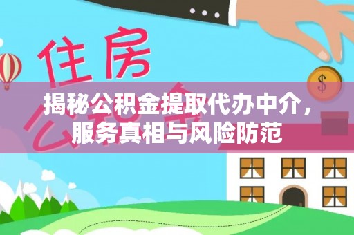 当阳揭秘公积金提取代办中介，服务真相与风险防范