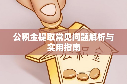 当阳公积金提取常见问题解析与实用指南