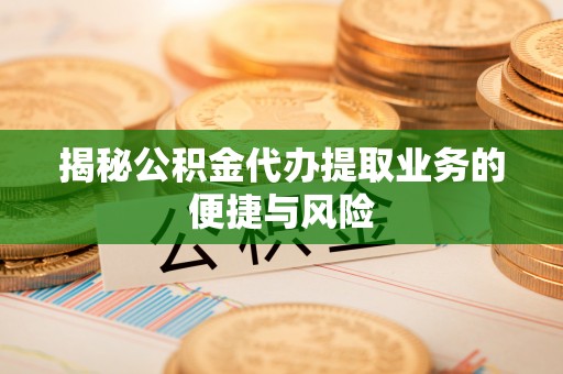 当阳揭秘公积金代办提取业务的便捷与风险