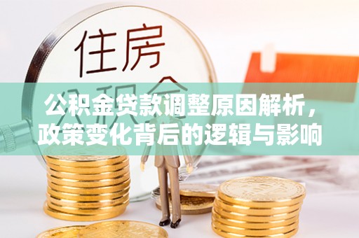 当阳公积金贷款调整原因解析，政策变化背后的逻辑与影响